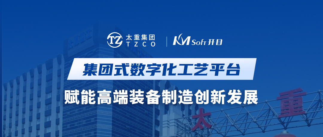 開目軟件&太重集團：集團式數(shù)字化工藝平臺，賦能高端裝備制造創(chuàng)新發(fā)展