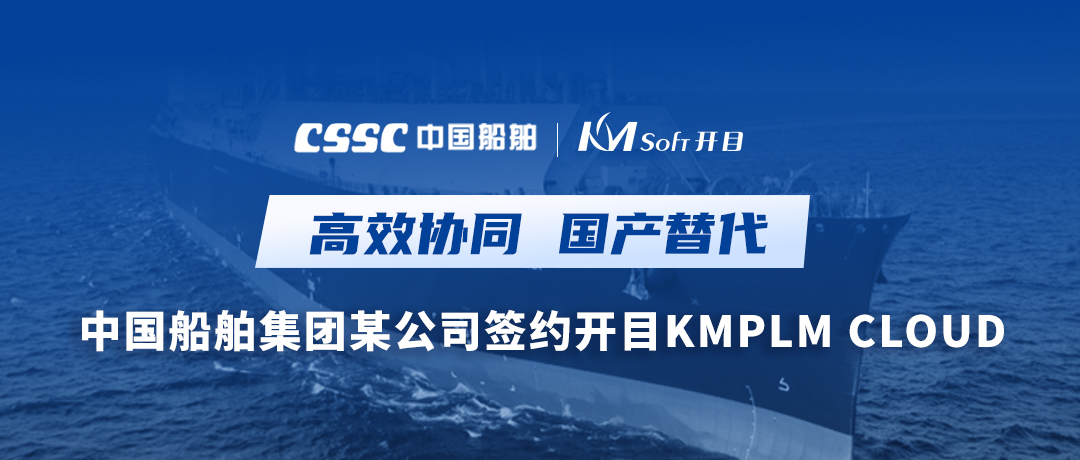 助力造船，逐夢深藍！中國船舶集團某公司簽約開目軟件PLM，開啟數(shù)字化研發(fā)創(chuàng)新之旅